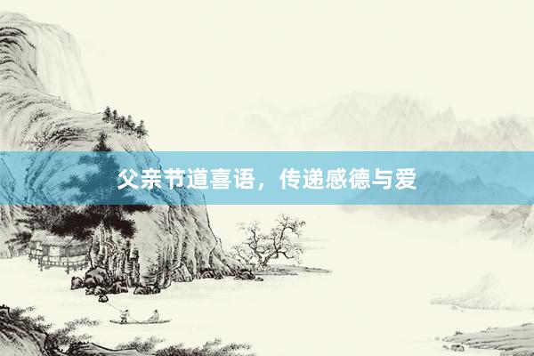 父亲节道喜语，传递感德与爱