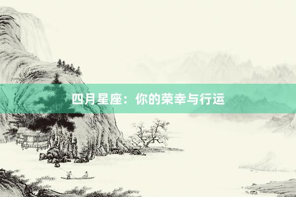 四月星座：你的荣幸与行运